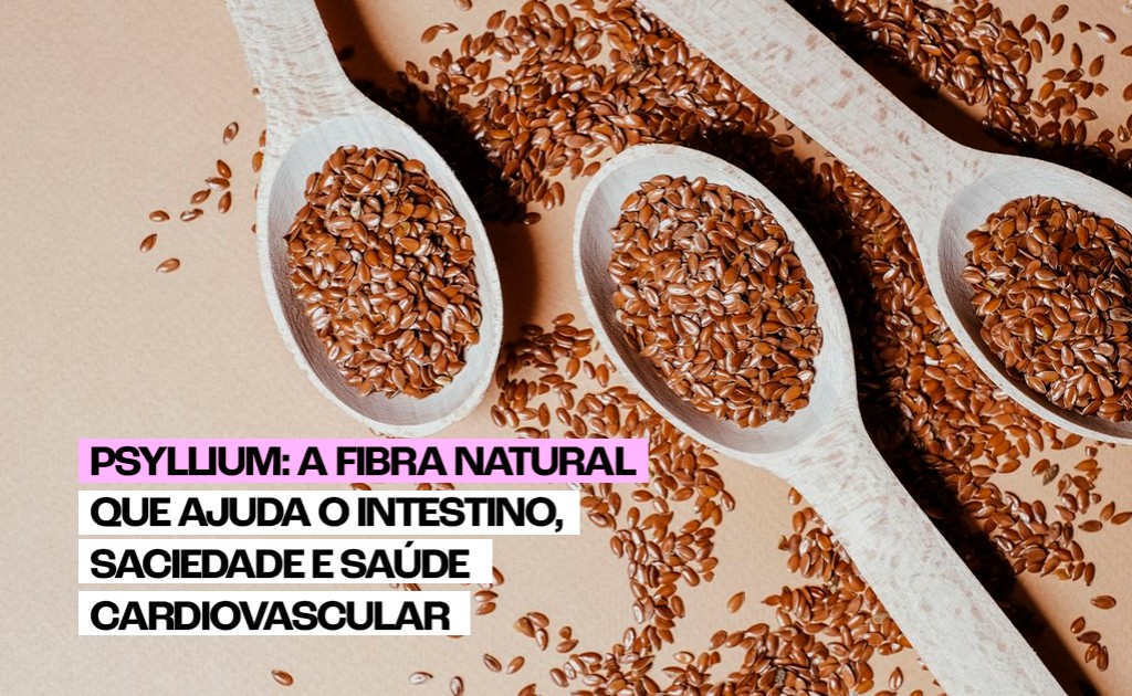 Psyllium: a fibra natural que ajuda o intestino, saciedade e saúde ...